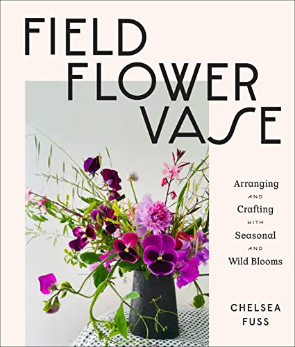 Book:  Field, Flower, Vase:  Arranging and Crafting with Seasonal and Wild Blooms